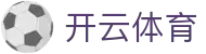 开云·体育（官网）KAIYUN SPORTS